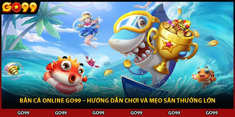 Bắn Cá Online Go99 – Hướng Dẫn Chơi Và Mẹo Săn Thưởng Lớn