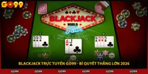 Blackjack Trực Tuyến Go99 - Bí Quyết Thắng Lớn 2026