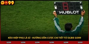 Kèo Hiệp Phụ Là Gì - Hướng Dẫn Cược Chi Tiết Từ Olbie Go99